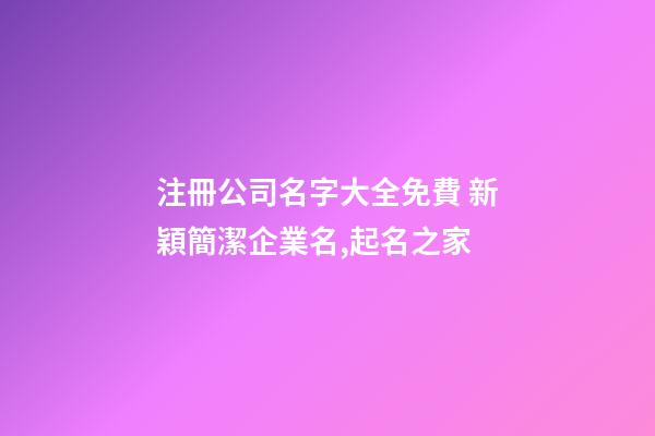 注冊公司名字大全免費 新穎簡潔企業名,起名之家
